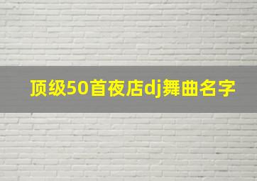 顶级50首夜店dj舞曲名字