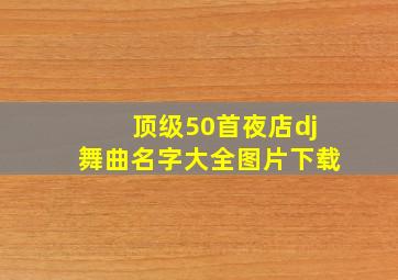 顶级50首夜店dj舞曲名字大全图片下载