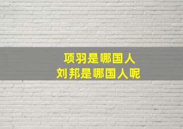 项羽是哪国人刘邦是哪国人呢