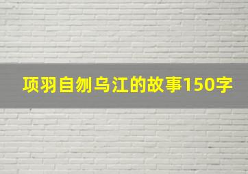 项羽自刎乌江的故事150字