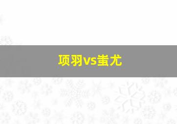 项羽vs蚩尤