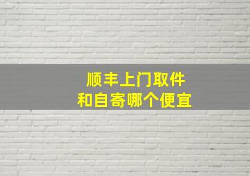 顺丰上门取件和自寄哪个便宜