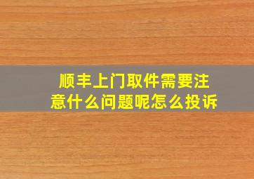 顺丰上门取件需要注意什么问题呢怎么投诉