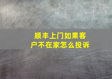 顺丰上门如果客户不在家怎么投诉