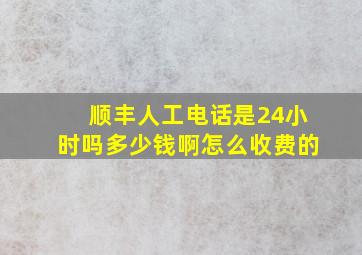 顺丰人工电话是24小时吗多少钱啊怎么收费的