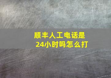 顺丰人工电话是24小时吗怎么打