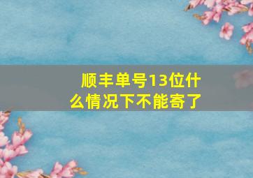 顺丰单号13位什么情况下不能寄了