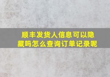 顺丰发货人信息可以隐藏吗怎么查询订单记录呢