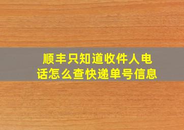 顺丰只知道收件人电话怎么查快递单号信息