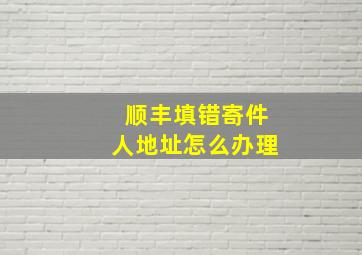 顺丰填错寄件人地址怎么办理