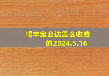 顺丰宠必达怎么收费的2024,5,16