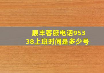 顺丰客服电话95338上班时间是多少号