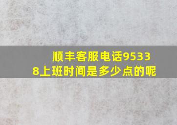 顺丰客服电话95338上班时间是多少点的呢