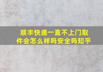 顺丰快递一直不上门取件会怎么样吗安全吗知乎