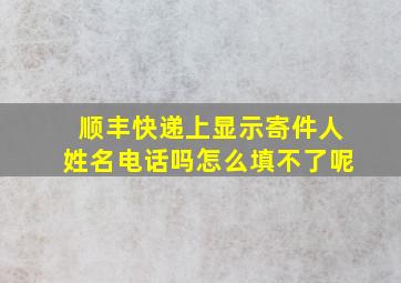 顺丰快递上显示寄件人姓名电话吗怎么填不了呢