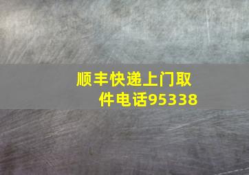 顺丰快递上门取件电话95338