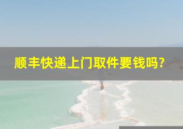 顺丰快递上门取件要钱吗?