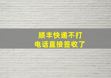 顺丰快递不打电话直接签收了