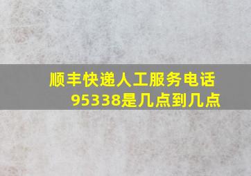 顺丰快递人工服务电话95338是几点到几点