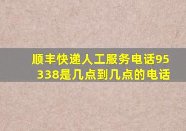 顺丰快递人工服务电话95338是几点到几点的电话