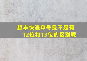 顺丰快递单号是不是有12位和13位的区别呢