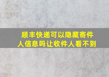 顺丰快递可以隐藏寄件人信息吗让收件人看不到