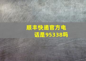 顺丰快递官方电话是95338吗