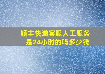 顺丰快递客服人工服务是24小时的吗多少钱