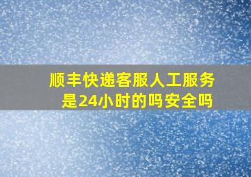 顺丰快递客服人工服务是24小时的吗安全吗