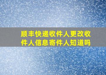 顺丰快递收件人更改收件人信息寄件人知道吗