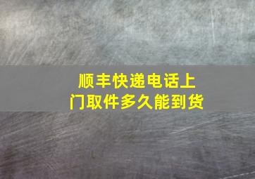 顺丰快递电话上门取件多久能到货