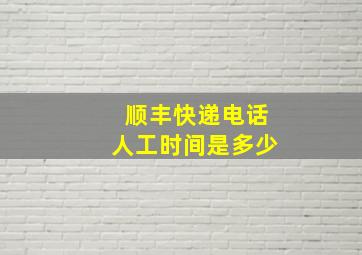 顺丰快递电话人工时间是多少