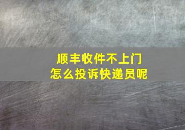 顺丰收件不上门怎么投诉快递员呢