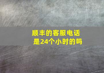 顺丰的客服电话是24个小时的吗