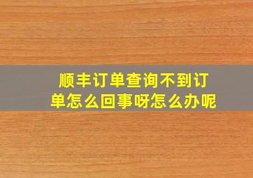 顺丰订单查询不到订单怎么回事呀怎么办呢