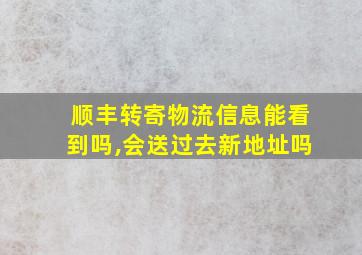 顺丰转寄物流信息能看到吗,会送过去新地址吗