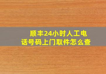 顺丰24小时人工电话号码上门取件怎么查