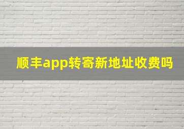 顺丰app转寄新地址收费吗