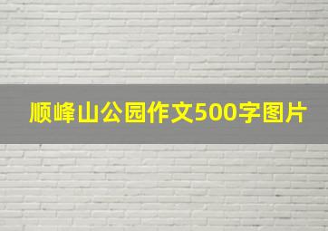 顺峰山公园作文500字图片