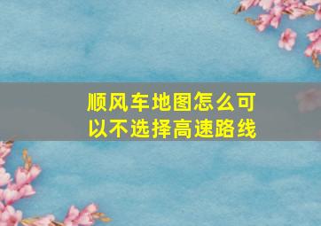 顺风车地图怎么可以不选择高速路线