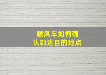 顺风车如何确认到达目的地点