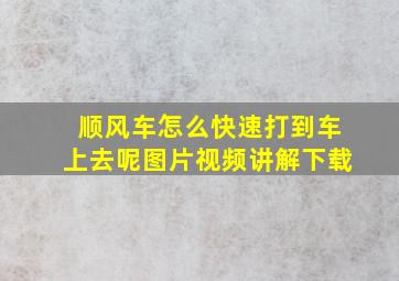 顺风车怎么快速打到车上去呢图片视频讲解下载