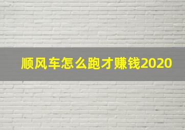 顺风车怎么跑才赚钱2020