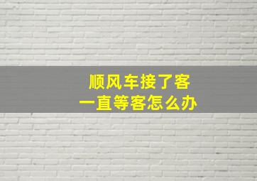 顺风车接了客一直等客怎么办