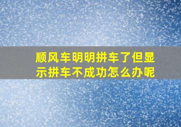 顺风车明明拼车了但显示拼车不成功怎么办呢