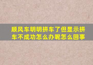 顺风车明明拼车了但显示拼车不成功怎么办呢怎么回事