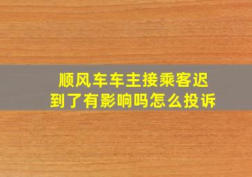 顺风车车主接乘客迟到了有影响吗怎么投诉