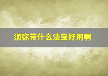 须弥带什么法宝好用啊