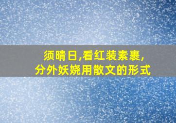 须晴日,看红装素裹,分外妖娆用散文的形式