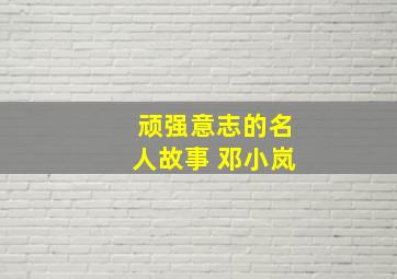 顽强意志的名人故事 邓小岚